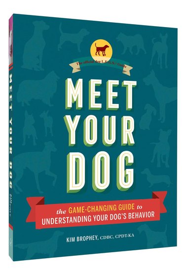 Meet Your Dog: the Game-Changing Guide to Understanding Your Dog's Behavior